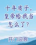 十年质子，皇帝给我当怎么了？小说推荐